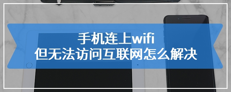 手机连上wifi但无法访问互联网怎么解决