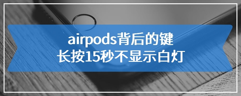 airpods背后的键长按15秒不显示白灯