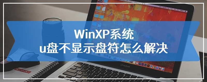 WinXP系统u盘不显示盘符怎么解决