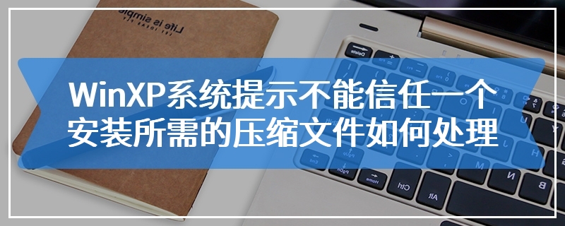 WinXP系统提示不能信任一个安装所需的压缩文件如何处理