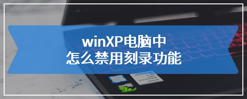 winXP电脑中怎么禁用刻录功能