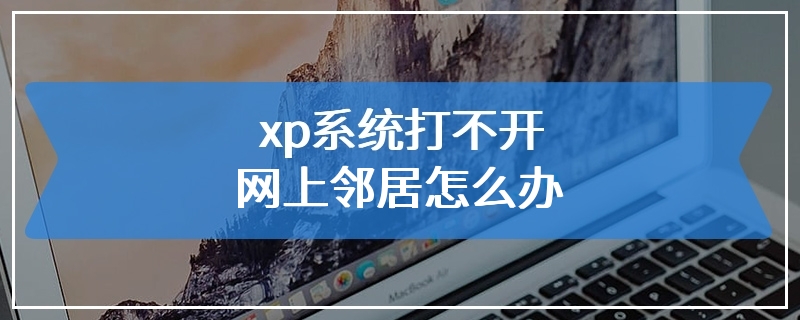 xp系统打不开网上邻居怎么办