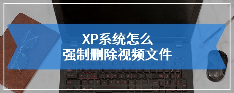 XP系统怎么强制删除视频文件