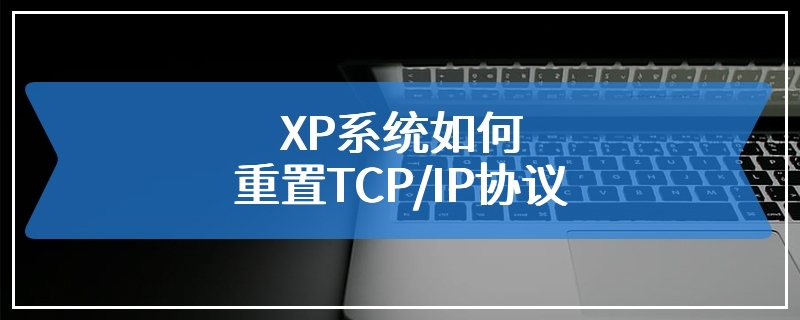 XP系统如何重置TCP/IP协议