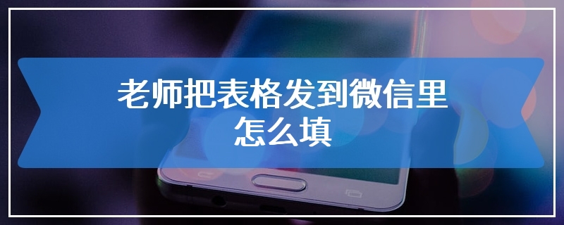 老师把表格发到微信里怎么填