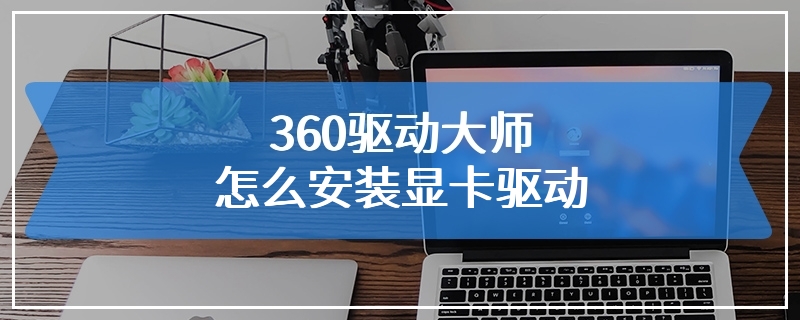 360驱动大师怎么安装显卡驱动