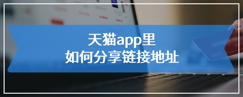 天猫app里如何分享链接地址