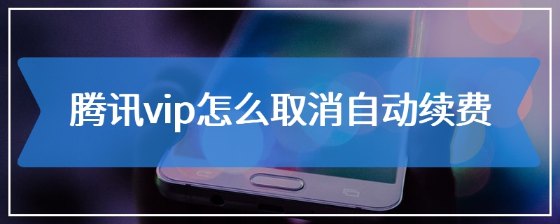 腾讯vip怎么取消自动续费