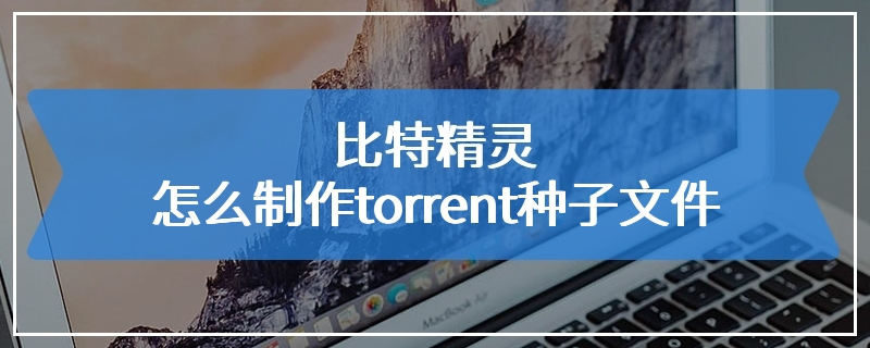 比特精灵怎么制作torrent种子文件