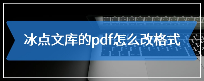 冰点文库的pdf怎么改格式