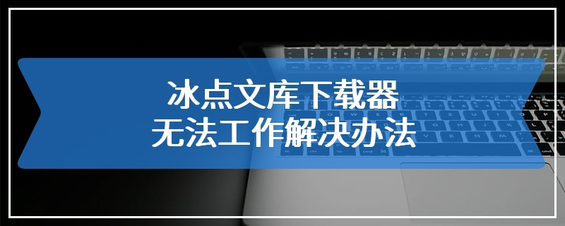 冰点文库下载器无法工作解决办法