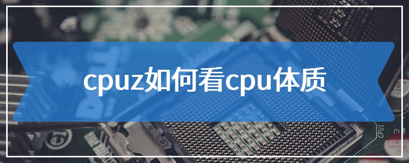 cpuz如何看cpu体质