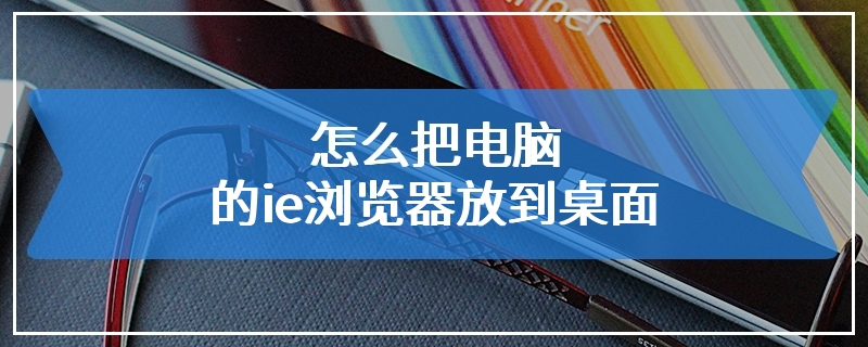 怎么把电脑的ie浏览器放到桌面