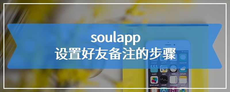 soulapp设置好友备注的步骤