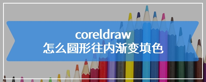 coreldraw怎么圆形往内渐变填色