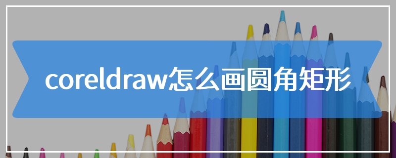 coreldraw怎么画圆角矩形