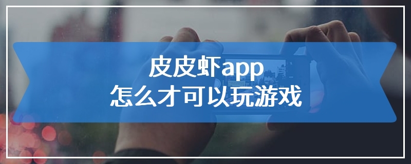 皮皮虾app怎么才可以玩游戏