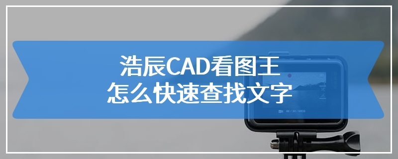 浩辰CAD看图王怎么快速查找文字