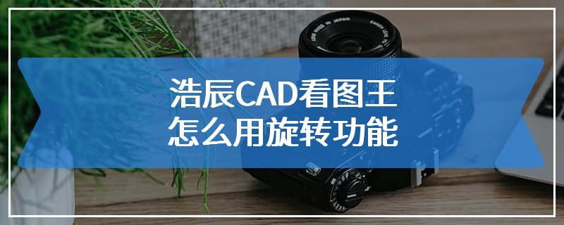 浩辰CAD看图王怎么用旋转功能