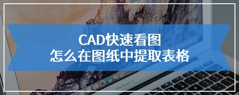 CAD快速看图怎么在图纸中提取表格