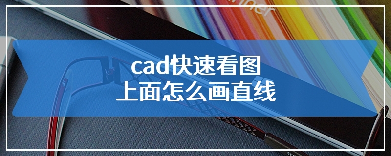 cad快速看图上面怎么画直线