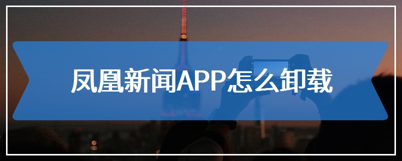 凤凰新闻APP怎么卸载