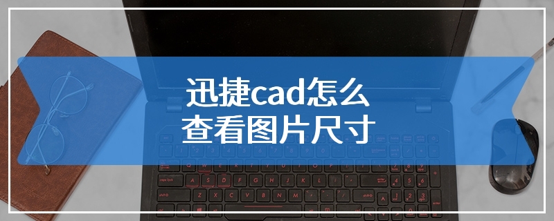 迅捷cad怎么查看图片尺寸