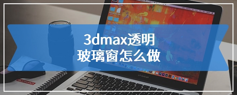 3dmax透明玻璃窗怎么做