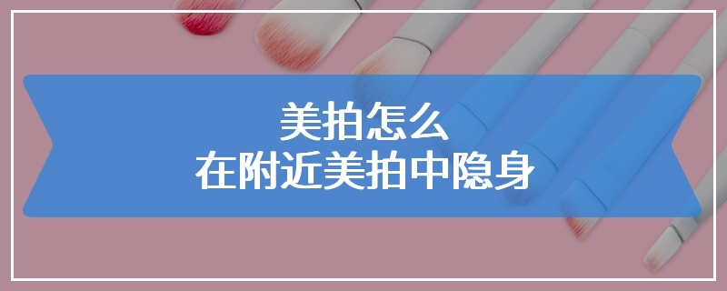 美拍怎么在附近美拍中隐身