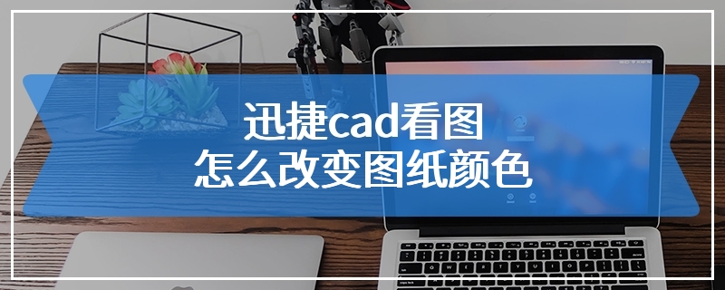 迅捷cad看图怎么改变图纸颜色