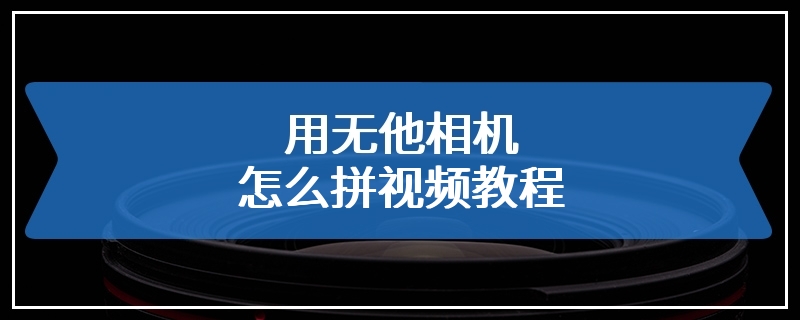 用无他相机怎么拼视频教程