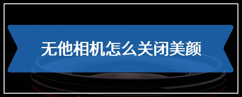 无他相机怎么关闭美颜