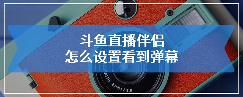 斗鱼直播伴侣怎么设置看到弹幕