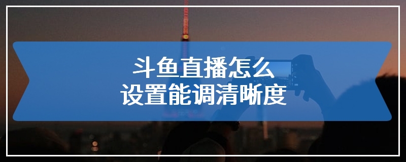 斗鱼直播怎么设置能调清晰度