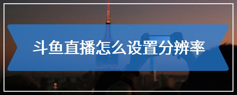 斗鱼直播怎么设置分辨率