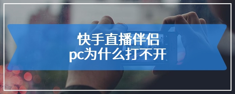 快手直播伴侣pc为什么打不开