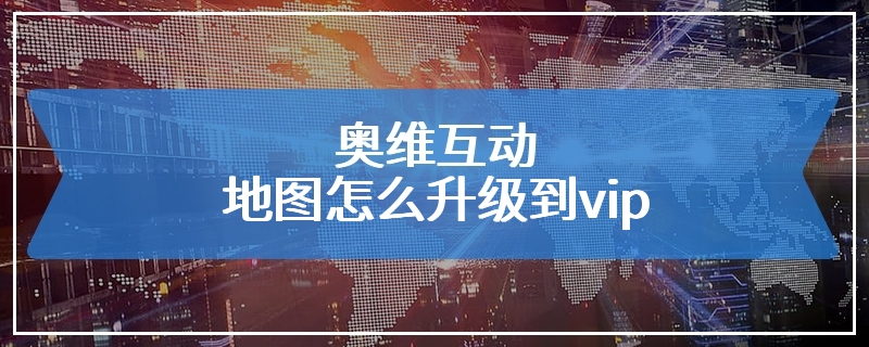 奥维互动地图怎么升级到vip