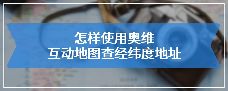 怎样使用奥维互动地图查经纬度地址