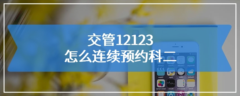 交管12123怎么连续预约科二