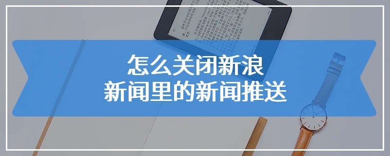 怎么关闭新浪新闻里的新闻推送