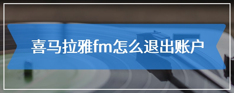 喜马拉雅fm怎么退出账户