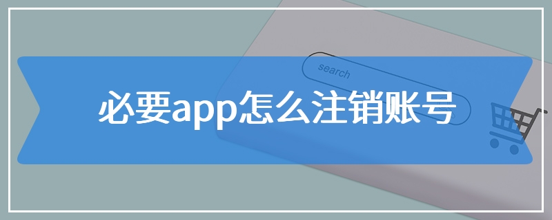 必要app怎么注销账号