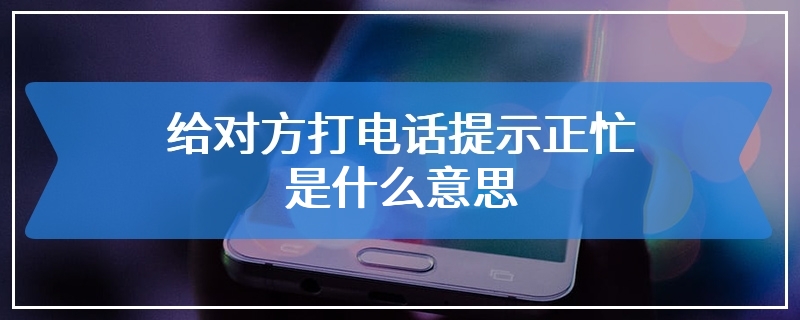 给对方打电话提示正忙是什么意思