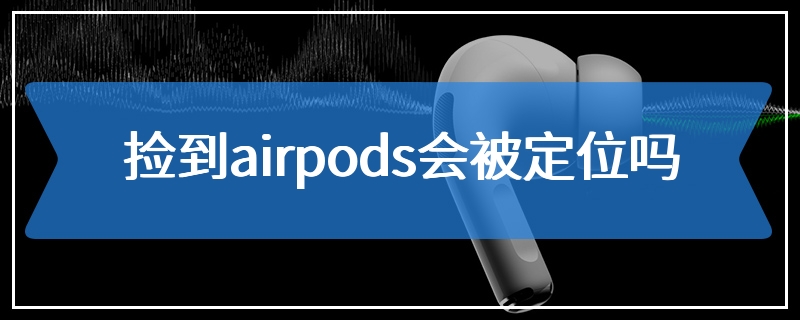 捡到airpods会被定位吗