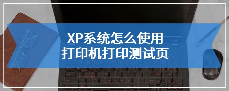 XP系统怎么使用打印机打印测试页