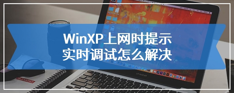 WinXP上网时提示实时调试怎么解决