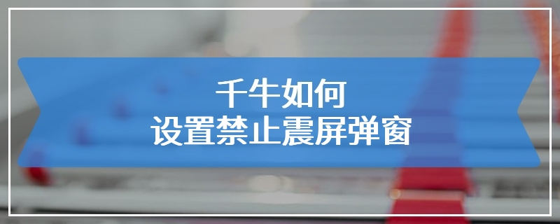 千牛如何设置禁止震屏弹窗