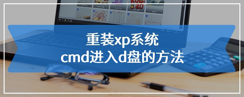 重装xp系统cmd进入d盘的方法