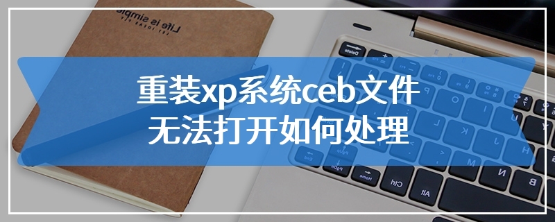 重装xp系统ceb文件无法打开如何处理