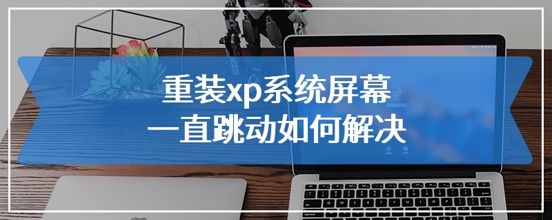 重装xp系统屏幕一直跳动如何解决